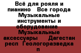Всё для рояля и пианино - Все города Музыкальные инструменты и оборудование » Музыкальные аксессуары   . Дагестан респ.,Геологоразведка п.